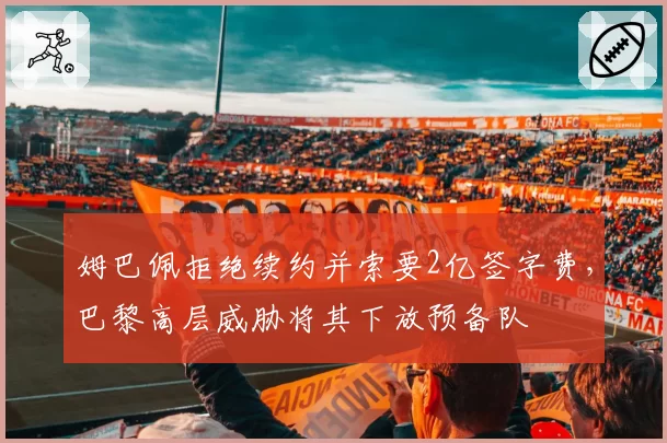 姆巴佩拒绝续约并索要2亿签字费，巴黎高层威胁将其下放预备队