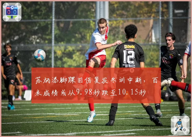 苏炳添脚踝旧伤复发冬训中断，百米成绩或从9.98秒跌至10.15秒