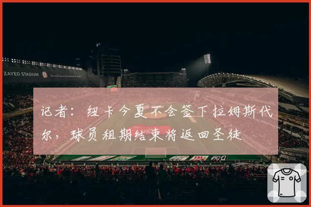 记者:纽卡今夏不会签下拉姆斯代尔,球员租期结束将返回圣徒