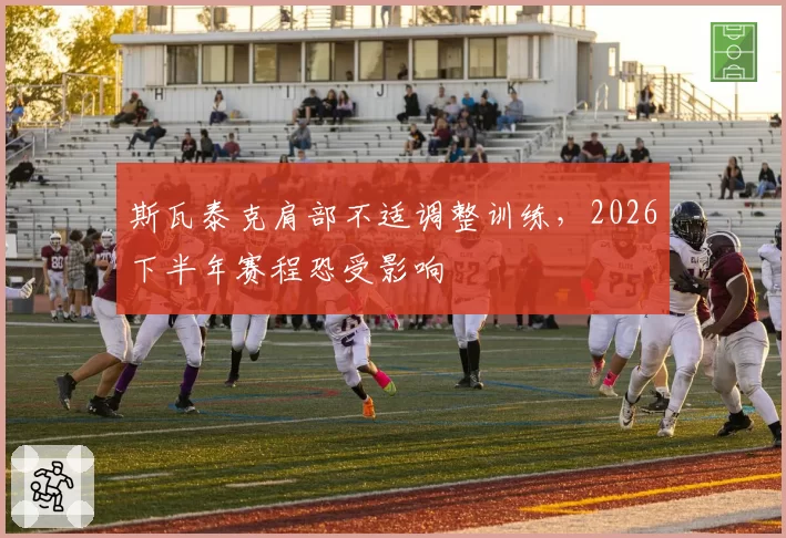 斯瓦泰克肩部不适调整训练，2026下半年赛程恐受影响