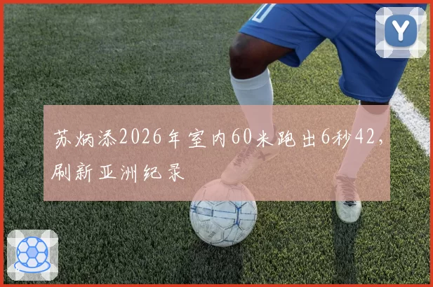 苏炳添2026年室内60米跑出6秒42，刷新亚洲纪录