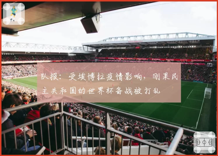 队报:受埃博拉疫情影响,刚果民主共和国的世界杯备战被打乱