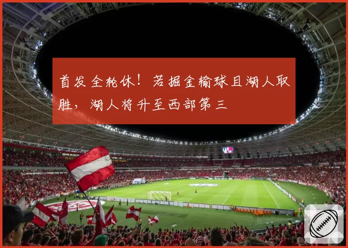 首发全轮休!若掘金输球且湖人取胜,湖人将升至西部第三