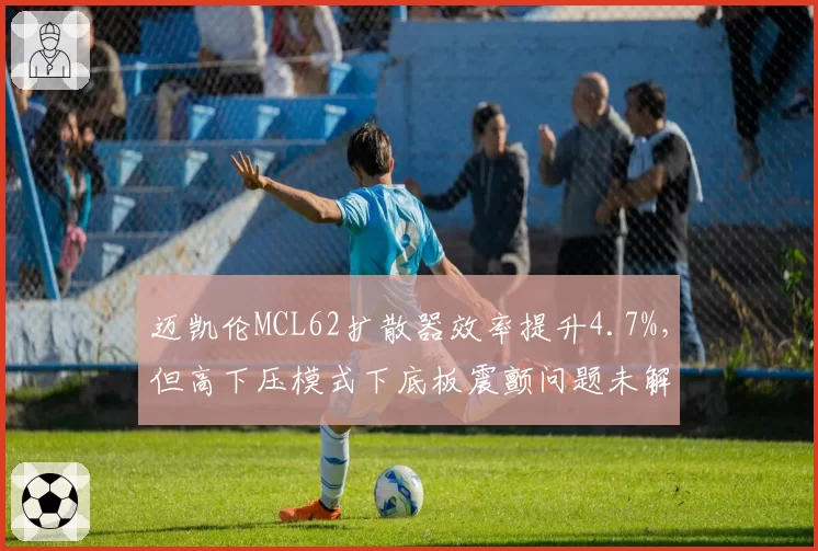 迈凯伦MCL62扩散器效率提升4.7%,但高下压模式下底板震颤问题未解