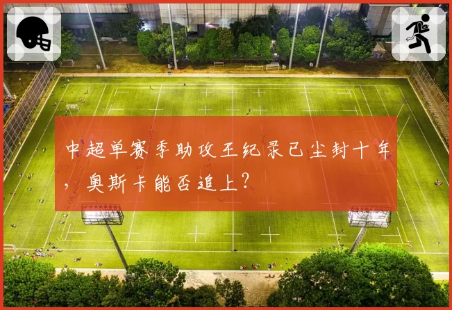 中超单赛季助攻王纪录已尘封十年,奥斯卡能否追上?