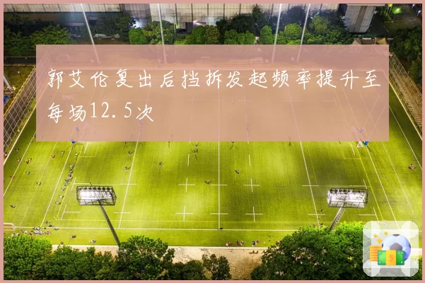 郭艾伦复出后挡拆发起频率提升至每场12.5次