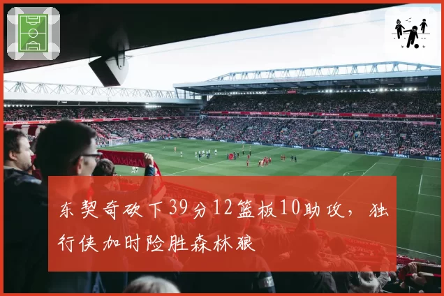 东契奇砍下39分12篮板10助攻，独行侠加时险胜森林狼