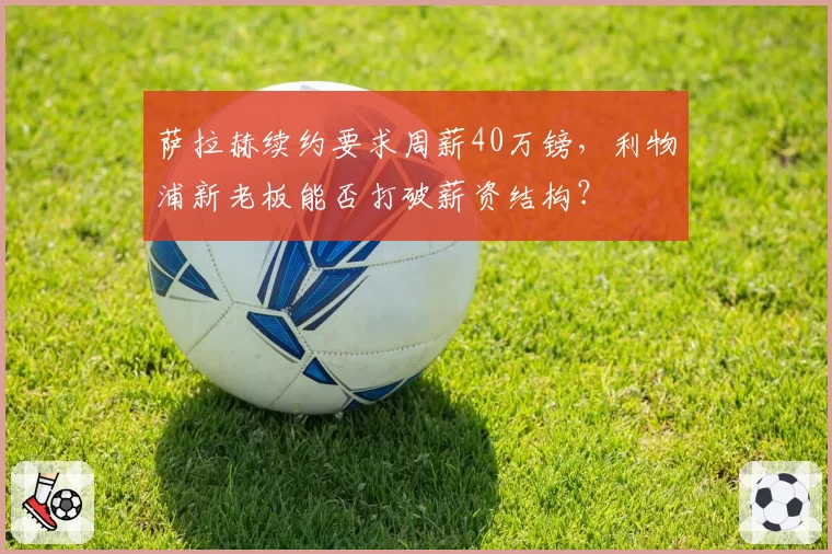 萨拉赫续约要求周薪40万镑，利物浦新老板能否打破薪资结构？