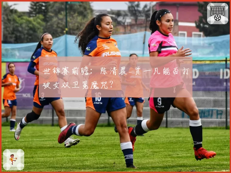 世锦赛前瞻：陈清晨_贾一凡能否打破女双卫冕魔咒？