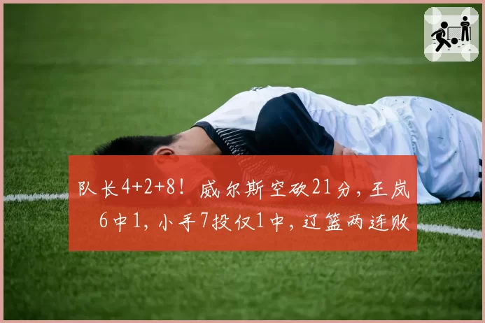 队长4+2+8！威尔斯空砍21分,王岚嵚6中1,小手7投仅1中,辽篮两连败