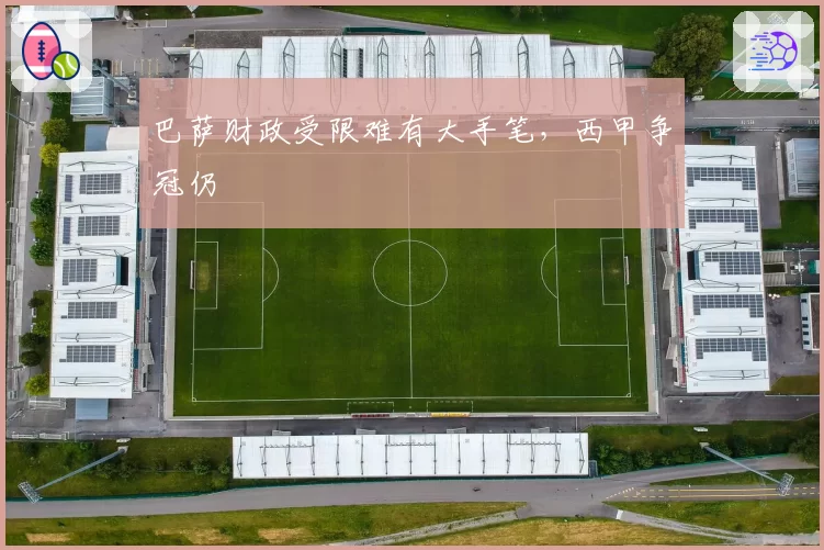 巴萨财政受限难有大手笔，西甲争冠仍