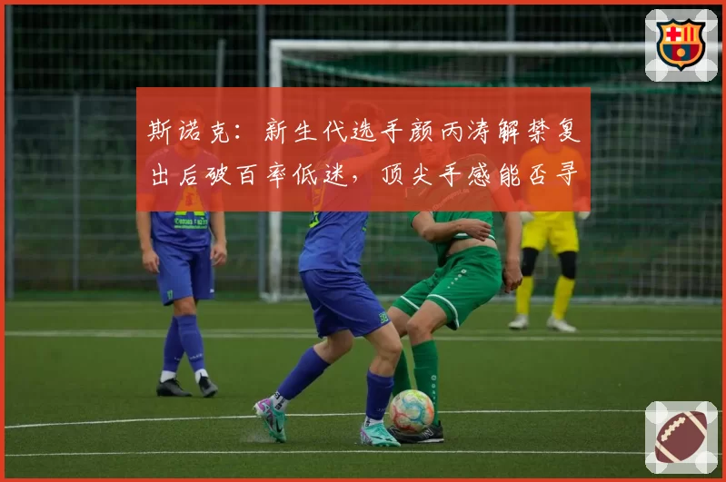 斯诺克：新生代选手颜丙涛解禁复出后破百率低迷，顶尖手感能否寻回？