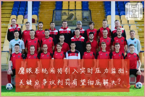 鹰眼系统或将引入实时压力监测,关键分争议判罚有望彻底解决?