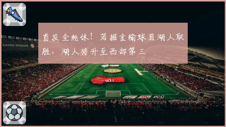 首发全轮休!若掘金输球且湖人取胜,湖人将升至西部第三