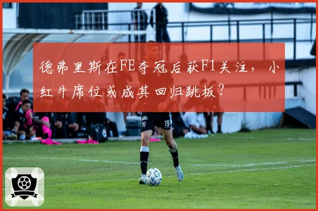 德弗里斯在FE夺冠后获F1关注，小红牛席位或成其回归跳板？