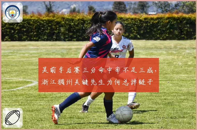 吴前季后赛三分命中率不足三成，浙江稠州关键先生为何总掉链子